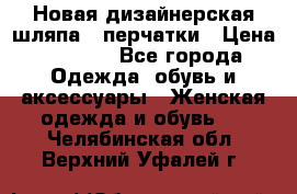 Новая дизайнерская шляпа   перчатки › Цена ­ 2 500 - Все города Одежда, обувь и аксессуары » Женская одежда и обувь   . Челябинская обл.,Верхний Уфалей г.